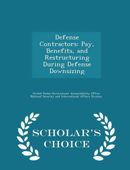 Defense Contractors: Pay, Benefits, And Restructuring During Defense Downsizing - Scholar's Choice Edition