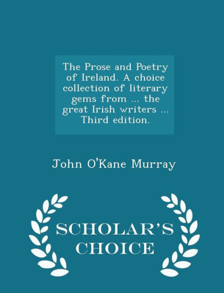 The Prose And Poetry Of Ireland. A Choice Collection Of Literary Gems From ... The Great Irish Writers ... Third Edition. - Scholar's Choice Edition