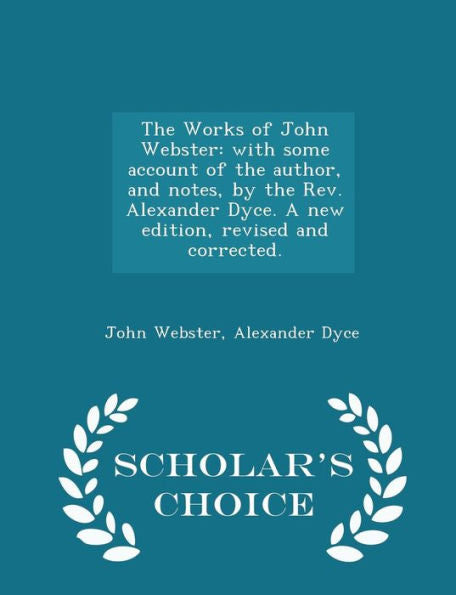 The Works Of John Webster: With Some Account Of The Author, And Notes, By The Rev. Alexander Dyce. A New Edition, Revised And Corrected. - Scholar's Choice Edition