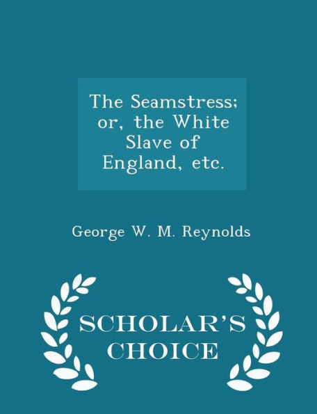 The Seamstress; Or, The White Slave Of England, Etc. - Scholar's Choice Edition