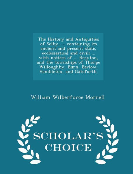 The History And Antiquities Of Selby, ... Containing Its Ancient And Present State, Ecclesiastical And Civil; ... With Notices Of ... Brayton, And The ... And Gateforth. - Scholar's Choice Edition
