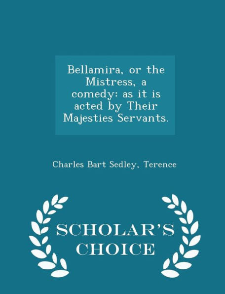 Bellamira, Or The Mistress, A Comedy: As It Is Acted By Their Majesties Servants. - Scholar's Choice Edition