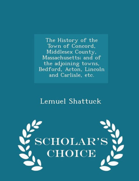 The History Of The Town Of Concord, Middlesex County, Massachusetts; And Of The Adjoining Towns, Bedford, Acton, Lincoln And Carlisle, Etc. - Scholar's Choice Edition