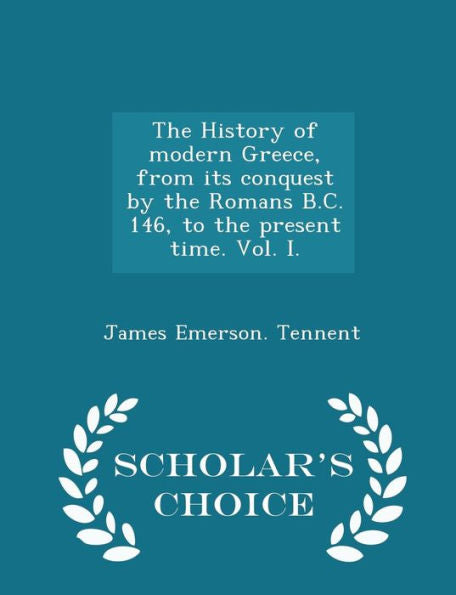 The History Of Modern Greece, From Its Conquest By The Romans B.C. 146, To The Present Time. Vol. I. - Scholar's Choice Edition