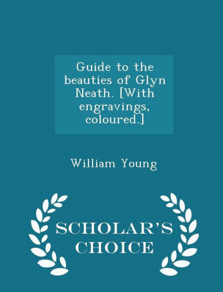 Guide To The Beauties Of Glyn Neath. [With Engravings, Coloured.] - Scholar's Choice Edition