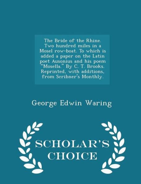 The Bride Of The Rhine. Two Hundred Miles In A Mosel Row-Boat. To Which Is Added A Paper On The Latin Poet Ausonius And His Poem Mosella. By C. T. ... Monthly. - Scholar's Choice Edition