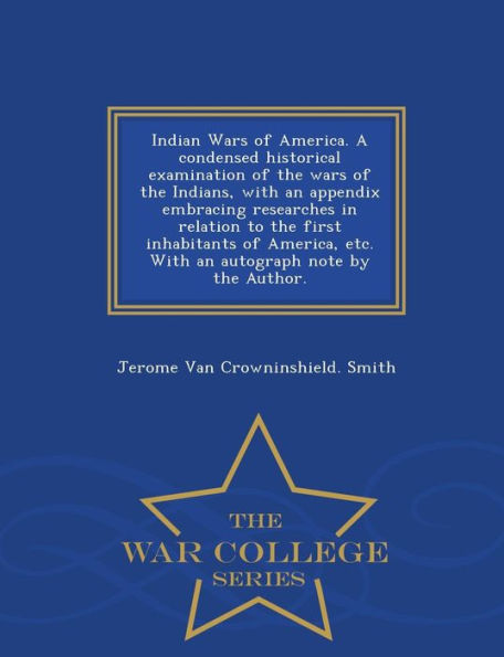 Indian Wars Of America. A Condensed Historical Examination Of The Wars Of The Indians, With An Appendix Embracing Researches In Relation To The First ... Note By The Author. - War College Series
