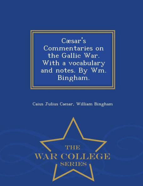 Caesar's Commentaries On The Gallic War. With A Vocabulary And Notes. By Wm. Bingham. - War College Series
