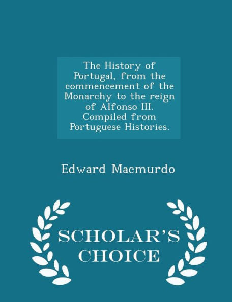 The History Of Portugal, From The Commencement Of The Monarchy To The Reign Of Alfonso Iii. Compiled From Portuguese Histories. - Scholar's Choice Edition