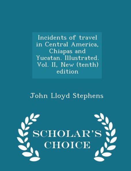 Incidents Of Travel In Central America, Chiapas And Yucatan. Illustrated. Vol. Ii, New (Tenth) Edition - Scholar's Choice Edition