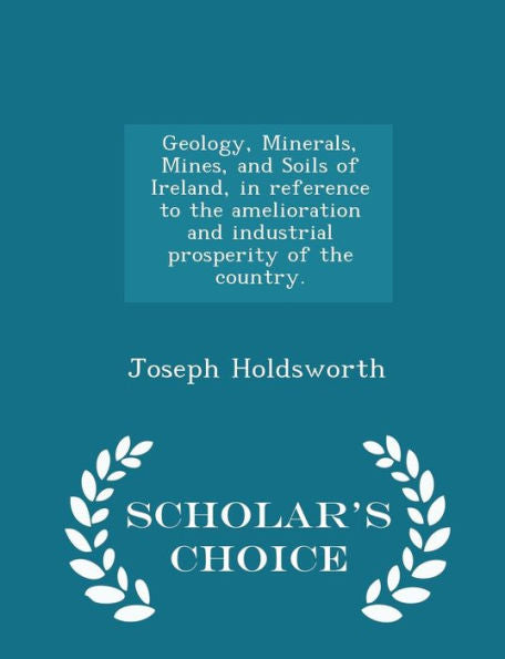 Geology, Minerals, Mines, And Soils Of Ireland, In Reference To The Amelioration And Industrial Prosperity Of The Country. - Scholar's Choice Edition