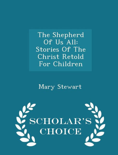 The Shepherd Of Us All: Stories Of The Christ Retold For Children - Scholar's Choice Edition
