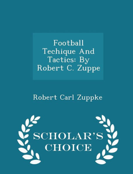 Football Techique And Tactics: By Robert C. Zuppe - Scholar's Choice Edition
