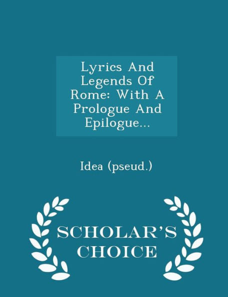 Lyrics And Legends Of Rome: With A Prologue And Epilogue... - Scholar's Choice Edition