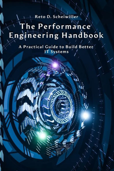 The Performance Engineering Handbook: A Practical Guide To Build Better It Systems