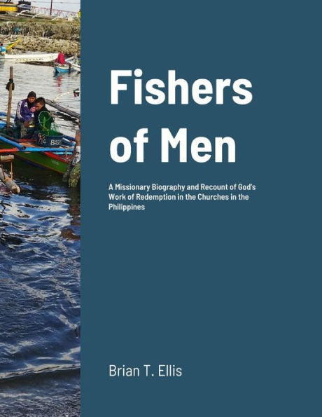 Fishers Of Men: A Missionary Biography And Recount Of God'S Work Of Redemption In The Reformed Baptist Churches Of The Philippines