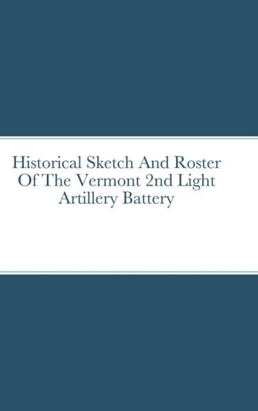 Historical Sketch And Roster Of The Vermont 2Nd Light Artillery Battery