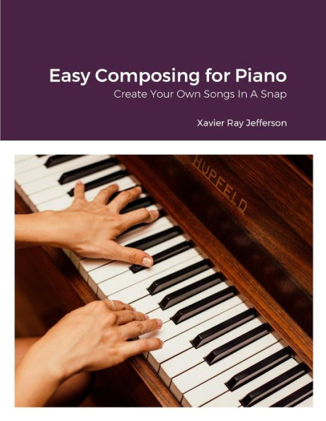 Easy Composing For Piano: Create Your Own Songs In A Snap