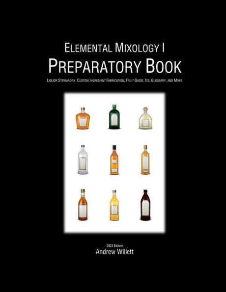 Elemental Mixology I: Preparatory Book: Liquor Stewardry, Custom Ingredient Fabrication, Fruit Guide, Ice, Glossary, And More