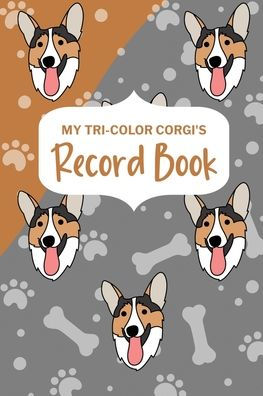 My Tri-Color Corgi'S Record Book: Corgi Log Book, Pet Care Planner Book, Pet Health Records Keeper, Dog Mom Planner, New Puppy Shower Gift