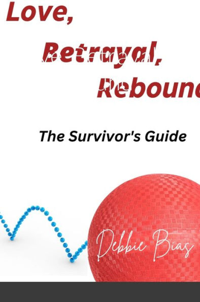Love, Betrayal, Rebound: The Survivor'S Guide