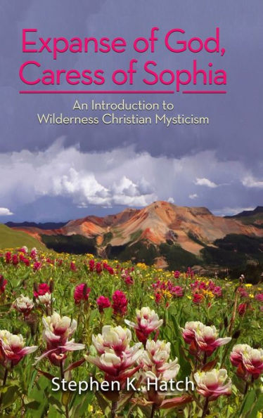 Expanse Of God, Caress Of Sophia: An Introduction To Wilderness Christian Mysticism