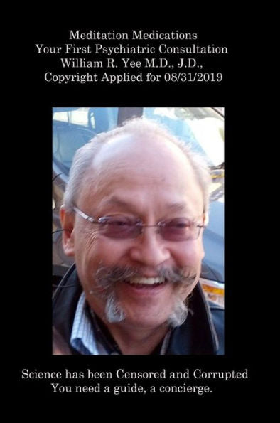 Meditation Medications Your First Psychiatric Consultation William R. Yee M.D., J.D., Copyright Applied For 08/31/2019