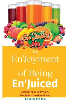 The En'Joyment Of Being En'Juiced: Juicing Your Way To A Healthier You