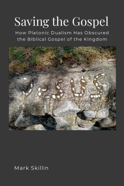 Saving The Gospel: How Platonic Dualism Has Obscured The Biblical Gospel Of The Kingdom Of God