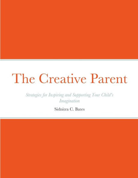 The Creative Parent: Strategies For Inspiring And Supporting Your Child'S Imagination