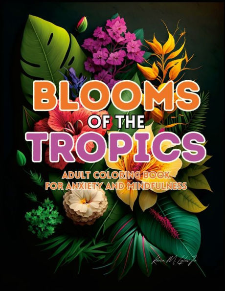 Blooms Of The Tropics: An Adult Coloring Book For Anxiety And Mindfulness