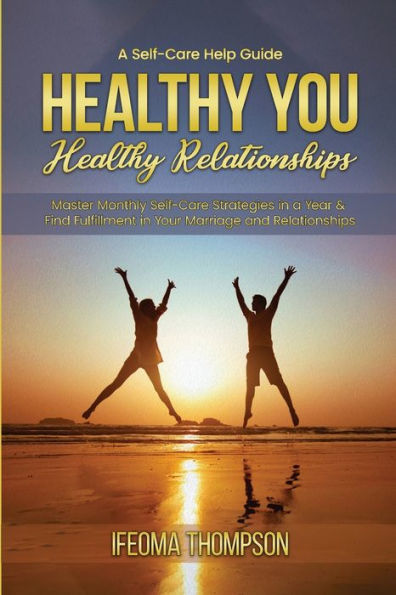 Healthy You, Healthy Relationships: Master Monthly Self-Care Strategies In A Year & Find Fulfillment In Your Marriage And Relationships