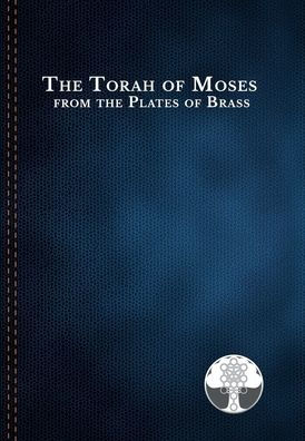 The Torah Of Moses From The Plates Of Brass: Traditions Passed Down From Our Fathers, Recorded And Preserved By The Commandments Of God, To Be Brought Forth In The Last Days; Amen