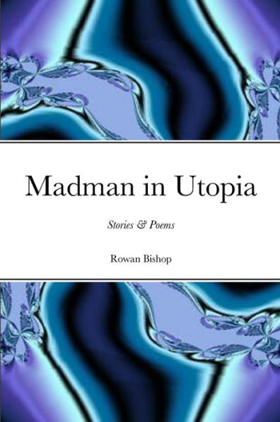 Madman In Utopia: Stories & Poems