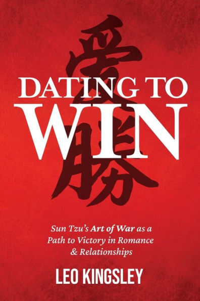 Dating To Win: Sun Tzu’S Art Of War As A Path To Victory In Romance & Relationships