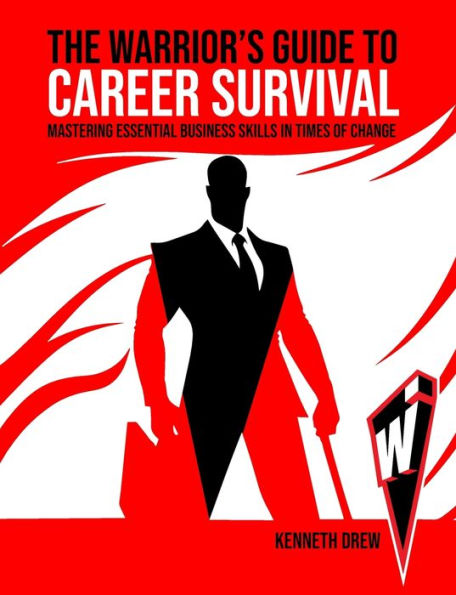 The Warrior’S Guide To Career Survival: Mastering Essential Business Skills In Times Of Change