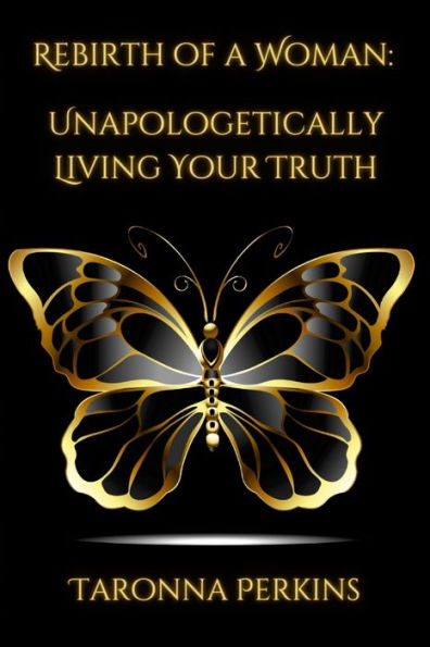 Rebirth Of A Woman: Unapologetically Living Your Truth - Taronna Perkins