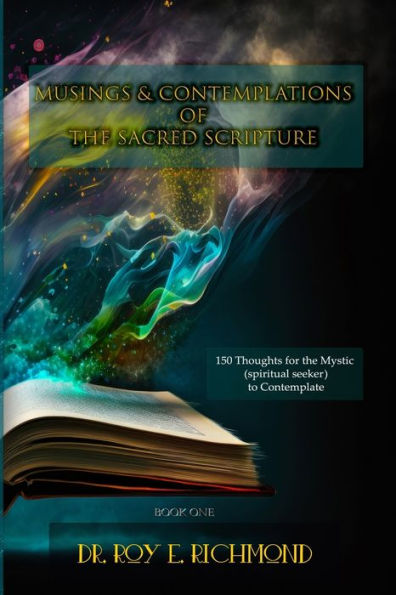 Dr. Roy E. Richmond'S Musings & Contemplations Of The Sacred Scripture: Thoughts For The Mystic (Spiritual Seeker) To Contemplate