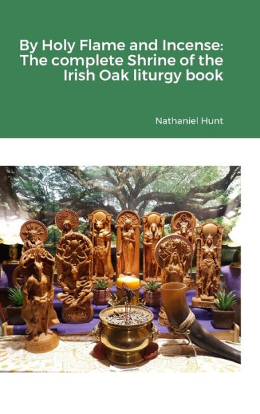 By Holy Flame And Incense: The Complete Shrine Of The Irish Oak Liturgy Book