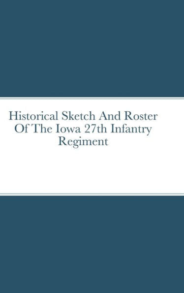 Historical Sketch And Roster Of The Iowa 27Th Infantry Regiment