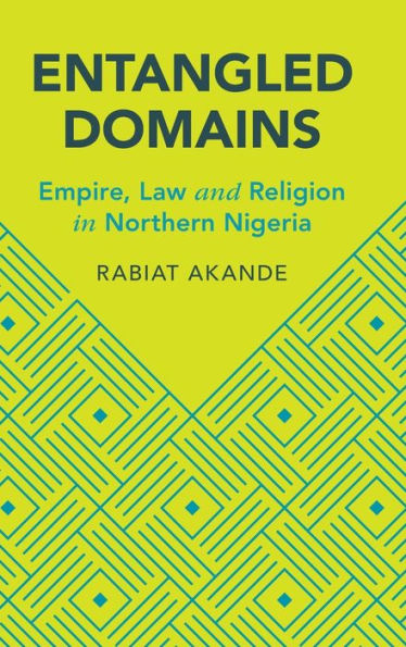 Entangled Domains: Empire, Law And Religion In Northern Nigeria (Cambridge Studies In Law And Society)