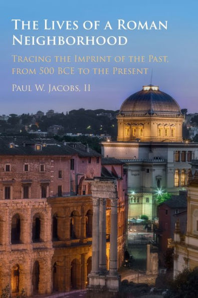 The Lives Of A Roman Neighborhood: Tracing The Imprint Of The Past, From 500 Bce To The Present