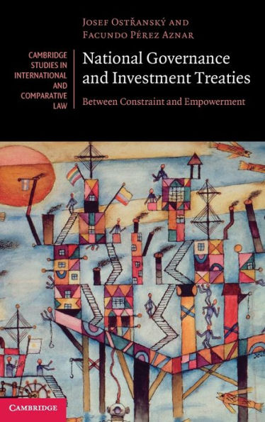 National Governance And Investment Treaties: Between Constraint And Empowerment (Cambridge Studies In International And Comparative Law, Series Number 177)