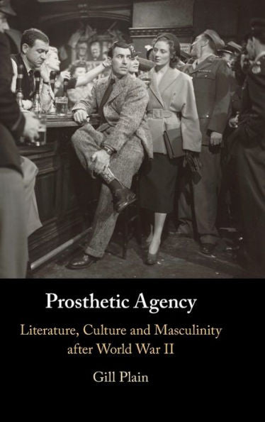 Prosthetic Agency: Literature, Culture And Masculinity After World War Ii