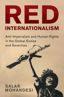 Red Internationalism: Anti-Imperialism And Human Rights In The Global Sixties And Seventies (Human Rights In History)
