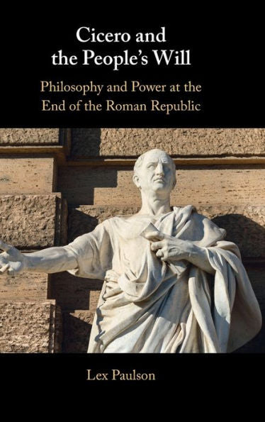 Cicero And The People’S Will: Philosophy And Power At The End Of The Roman Republic