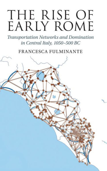 The Rise Of Early Rome: Transportation Networks And Domination In Central Italy, 1050–500 Bc