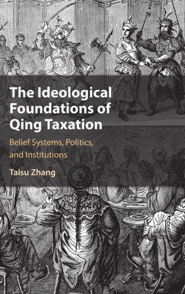 The Ideological Foundations Of Qing Taxation: Belief Systems, Politics, And Institutions (Cambridge Studies In Economics, Choice, And Society)