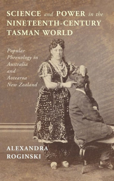 Science And Power In The Nineteenth-Century Tasman World: Popular Phrenology In Australia And Aotearoa New Zealand (Science In History)