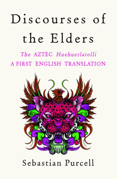 Discourses Of The Elders: The Aztec Huehuetlatolli A First English Translation